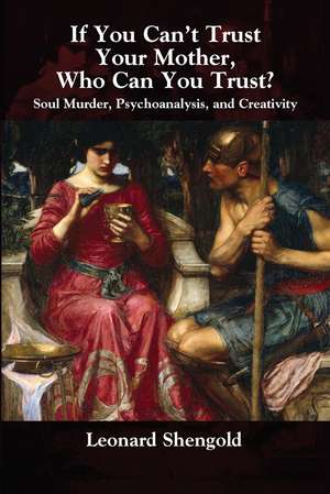 If You Can't Trust Your Mother, Whom Can You Trust?: Soul Murder, Psychoanalysis and Creativity de Leonard Shengold