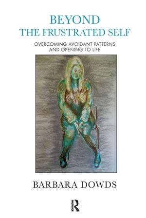 Beyond the Frustrated Self: Overcoming Avoidant Patterns and Opening to Life de Barbara Dowds