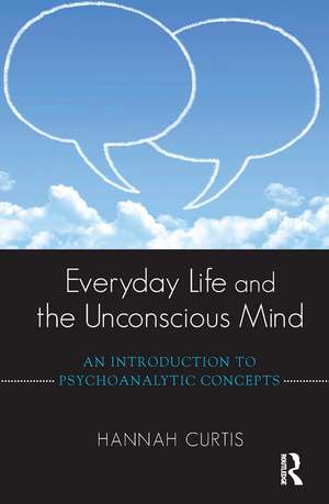 Everyday Life and the Unconscious Mind: An Introduction to Psychoanalytic Concepts de Hannah Curtis