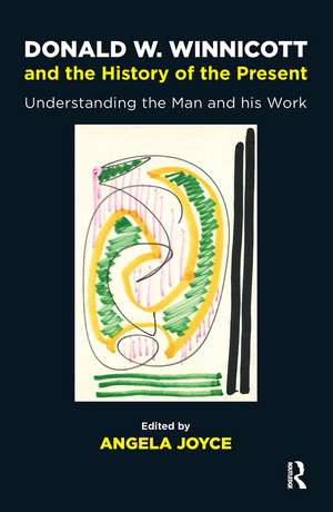 Donald W. Winnicott and the History of the Present: Understanding the Man and his Work de Angela Joyce