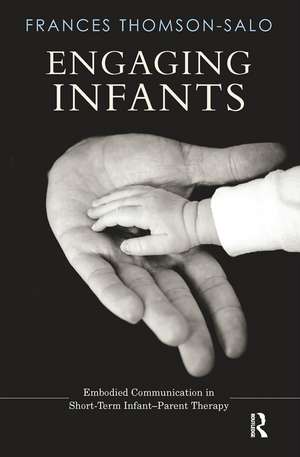 Engaging Infants: Embodied Communication in Short-Term Infant-Parent Therapy de Frances Thomson-Salo