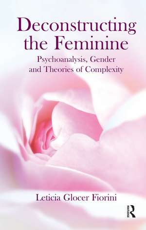 Deconstructing the Feminine: Psychoanalysis, Gender and Theories of Complexity de Leticia Glocer Fiorini