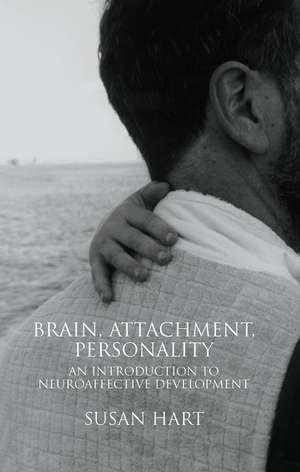 Brain, Attachment, Personality: An Introduction to Neuroaffective Development de Susan Hart