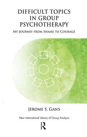 Difficult Topics in Group Psychotherapy: My Journey from Shame to Courage de Jerome Gans