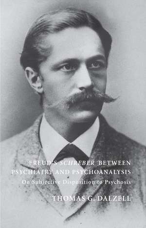 Freud's Schreber Between Psychiatry and Psychoanalysis: On Subjective Disposition to Psychosis de Thomas Dalzell