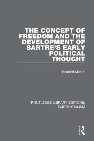 The Concept of Freedom and the Development of Sartre's Early Political Thought de Bernard Merkel