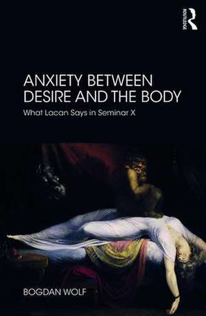 Anxiety Between Desire and the Body: What Lacan Says in Seminar X de Bogdan Wolf