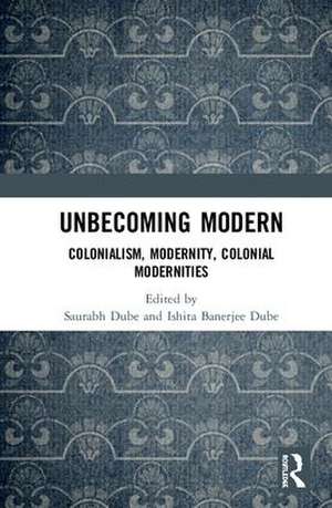 Unbecoming Modern: Colonialism, Modernity, Colonial Modernities de Saurabh Dube