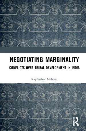 Negotiating Marginality: Conflicts over Tribal Development in India de Mahana Rajakishor