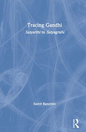 Tracing Gandhi: Satyarthi to Satyagrahi de Samir Banerjee