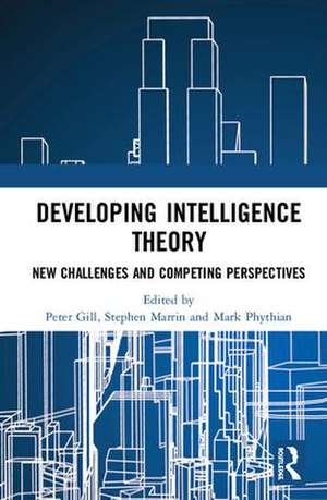 Developing Intelligence Theory: New Challenges and Competing Perspectives de Peter Gill