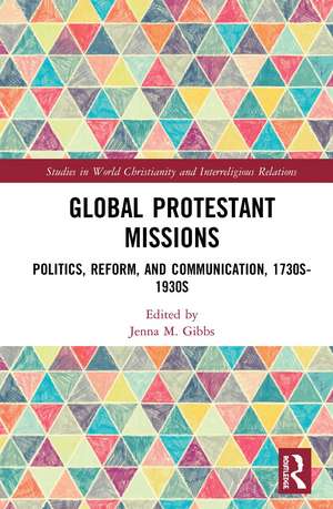 Global Protestant Missions: Politics, Reform, and Communication, 1730s-1930s de Jenna M. Gibbs