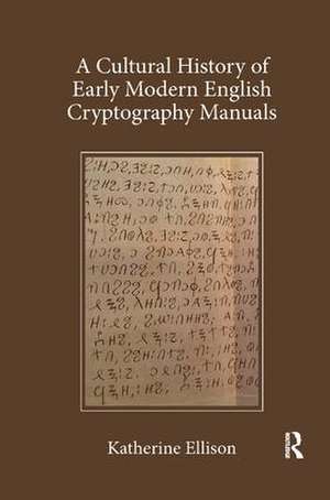 A Cultural History of Early Modern English Cryptography Manuals de Katherine Ellison