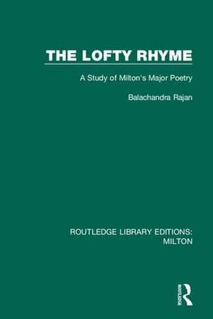 The Lofty Rhyme: A Study of Milton's Major Poetry de Balachandra Rajan