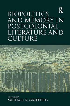 Biopolitics and Memory in Postcolonial Literature and Culture de Michael R. Griffiths