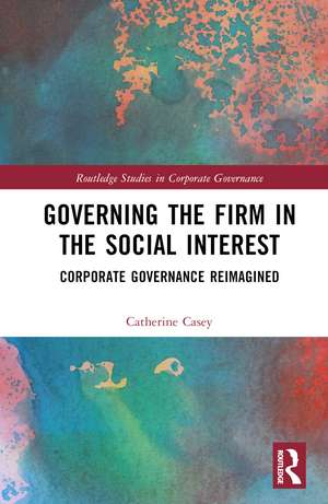 Governing the Firm in the Social Interest: Corporate Governance Reimagined de Catherine Casey