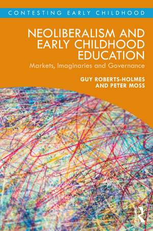 Neoliberalism and Early Childhood Education: Markets, Imaginaries and Governance de Guy Roberts-Holmes