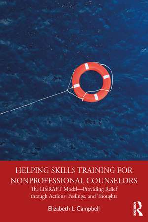 Helping Skills Training for Nonprofessional Counselors: The LifeRAFT Model—Providing Relief through Actions, Feelings, and Thoughts de Elizabeth L. Campbell