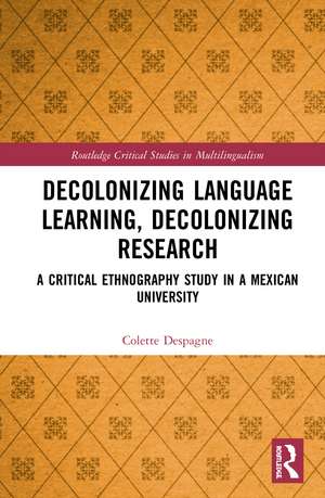 Decolonizing Language Learning, Decolonizing Research: A Critical Ethnography Study in a Mexican University de Colette Despagne