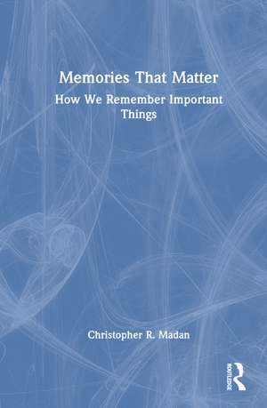 Memories That Matter: How We Remember Important Things de Christopher R. Madan