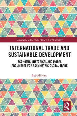 International Trade and Sustainable Development: Economic, Historical and Moral Arguments for Asymmetric Global Trade de Bob Milward