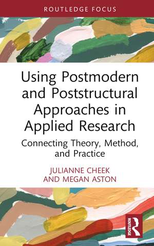 Using Postmodern and Poststructural Approaches in Applied Research: Connecting Theory, Method, and Practice de Julianne Cheek