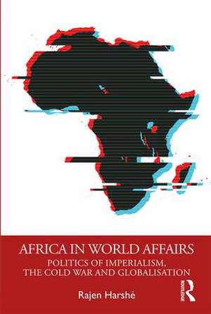 Africa in World Affairs: Politics of Imperialism, the Cold War and Globalisation de Rajen Harshé