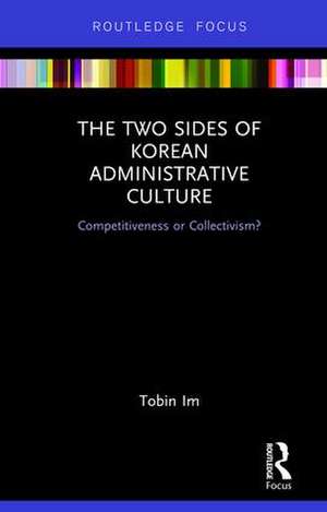 The Two Sides of Korean Administrative Culture: Competitiveness or Collectivism? de Tobin Im