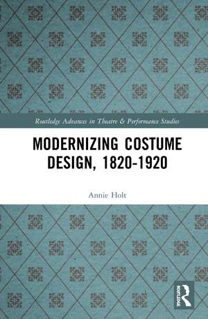 Modernizing Costume Design, 1820–1920 de Annie Holt