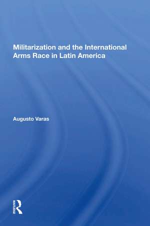 Militarization And The International Arms Race In Latin America de Augusto Varas