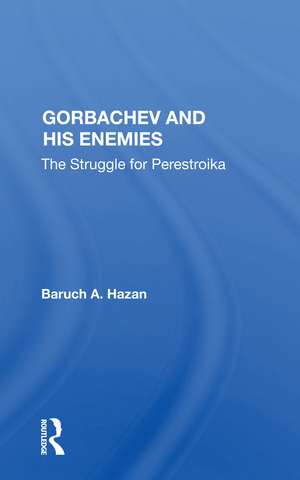 Gorbachev And His Enemies: The Struggle For Perestroika de Baruch A. Hazan