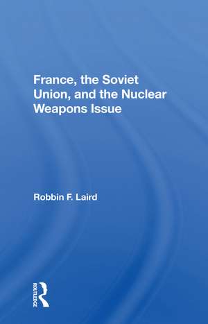 France, The Soviet Union, And The Nuclear Weapons Issue de Robbin F Laird