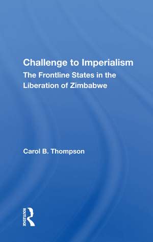 Challenge to Imperialism: The Frontline States in the Liberation of Zimbabwe de Carol B. Thompson