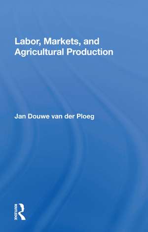 Labor, Markets, And Agricultural Production de Jan Douwe van der Ploeg