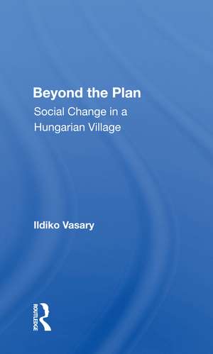 Beyond The Plan: Social Change In A Hungarian Village de Ildiko Vasary