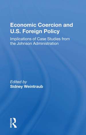 Economic Coercion And U.s. Foreign Policy: Implications Of Case Studies From The Johnson Administration de Sidney Weintraub