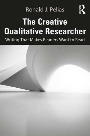 The Creative Qualitative Researcher: Writing That Makes Readers Want to Read de Ronald J. Pelias