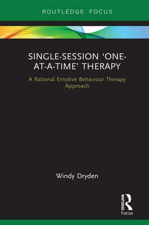 Single-Session 'One-at-a-Time' Therapy: A Rational Emotive Behaviour Therapy Approach de Windy Dryden