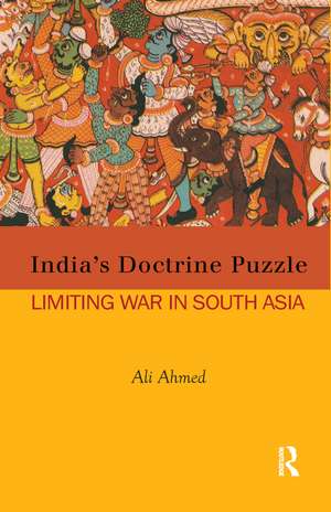 India's Doctrine Puzzle: Limiting War in South Asia de Ali Ahmed