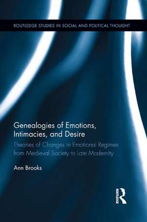 Genealogies of Emotions, Intimacies, and Desire: Theories of Changes in Emotional Regimes from Medieval Society to Late Modernity de Ann Brooks