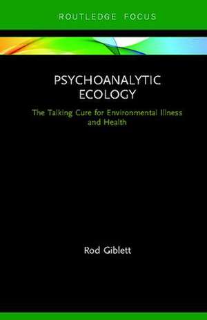 Psychoanalytic Ecology: The Talking Cure for Environmental Illness and Health de Rod Giblett