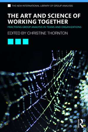 The Art and Science of Working Together: Practising Group Analysis in Teams and Organisations de Christine Thornton