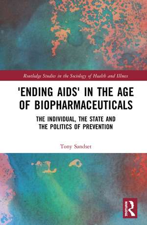 ‘Ending AIDS’ in the Age of Biopharmaceuticals: The Individual, the State and the Politics of Prevention de Tony Sandset