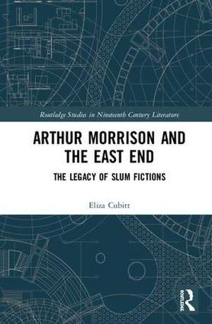 Arthur Morrison and the East End: The Legacy of Slum Fictions de Eliza Cubitt