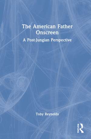 The American Father Onscreen: A Post-Jungian Perspective de Toby Reynolds