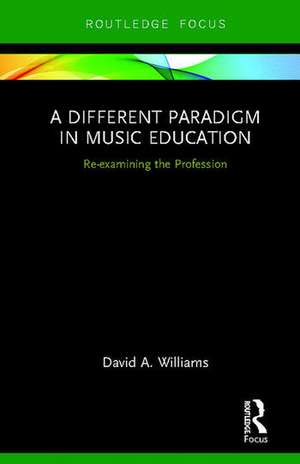 A Different Paradigm in Music Education: Re-examining the Profession de David A Williams