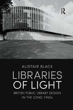 Libraries of Light: British public library design in the long 1960s de Alistair Black