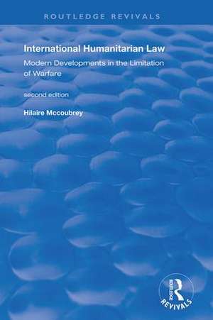 International Humanitarian Law: Modern Developments in the Limitation of Warfare de Hilaire McCoubrey