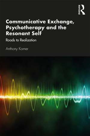 Communicative Exchange, Psychotherapy and the Resonant Self: Roads to Realization de Anthony Korner