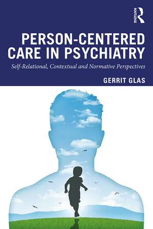 Person-Centred Care in Psychiatry: Self-Relational, Contextual and Normative Perspectives de Gerrit Glas